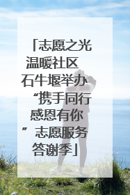 志愿之光温暖社区 石牛堰举办“携手同行 感恩有你”志愿服务答谢季