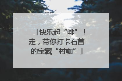 快乐起“啡”！走，带你打卡石首的宝藏“村咖”