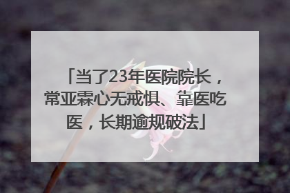 当了23年医院院长，常亚霖心无戒惧、靠医吃医，长期逾规破法