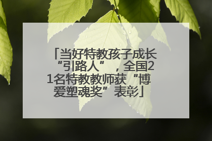 当好特教孩子成长“引路人”，全国21名特教教师获“博爱塑魂奖”表彰