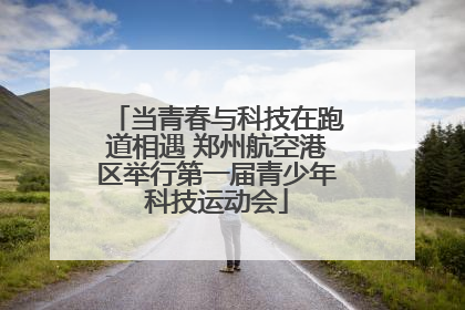 当青春与科技在跑道相遇 郑州航空港区举行第一届青少年科技运动会