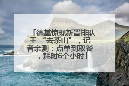 德基惊现新晋排队王 “去茶山”，记者亲测：点单到取餐，耗时6个小时