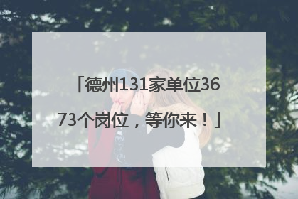 德州131家单位3673个岗位，等你来！