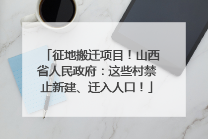 征地搬迁项目！山西省人民政府：这些村禁止新建、迁入人口！