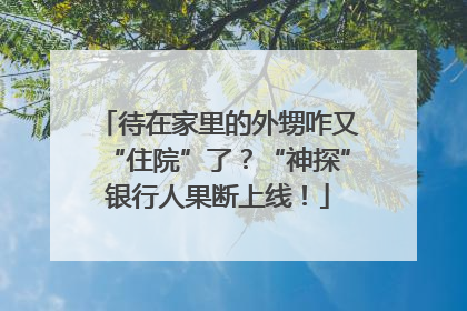 待在家里的外甥咋又“住院”了？“神探”银行人果断上线！