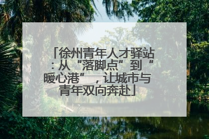 徐州青年人才驿站：从“落脚点”到“暖心港”，让城市与青年双向奔赴
