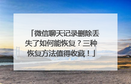微信聊天记录删除丢失了如何能恢复？三种恢复方法值得收藏！