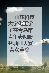 山东科技大学化工学子在青岛市青年志愿服务项目大赛荣获金奖