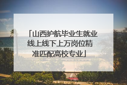 山西护航毕业生就业 线上线下上万岗位精准匹配高校专业