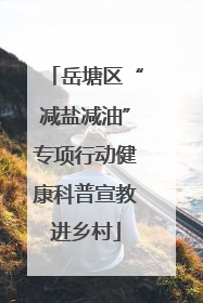 岳塘区“减盐减油”专项行动健康科普宣教进乡村