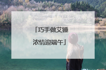 巧手做艾锤 浓情迎端午