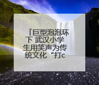 巨型泡泡环下 武汉小学生用笑声为传统文化“打call”