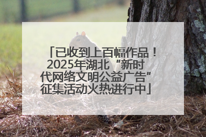 已收到上百幅作品！2025年湖北“新时代网络文明公益广告”征集活动火热进行中