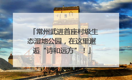 常州武进首座村级生态湿地公园，在这里邂逅“诗和远方”！