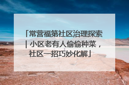 常营福第社区治理探索｜小区老有人偷偷种菜，社区一招巧妙化解