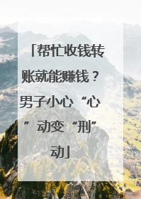 帮忙收钱转账就能赚钱?男子小心“心”动变“刑”动