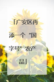 广安区再添一个“国字号”农产品