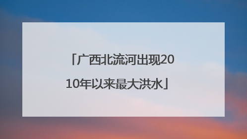 广西北流河出现2010年以来最大洪水