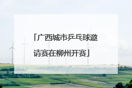 广西城市乒乓球邀请赛在柳州开赛