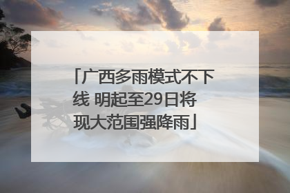 广西多雨模式不下线 明起至29日将现大范围强降雨