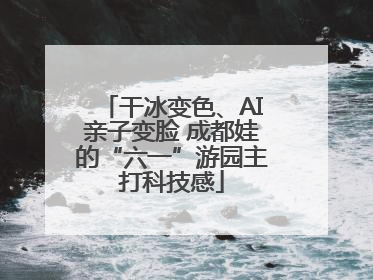 干冰变色、AI亲子变脸 成都娃的“六一”游园主打科技感