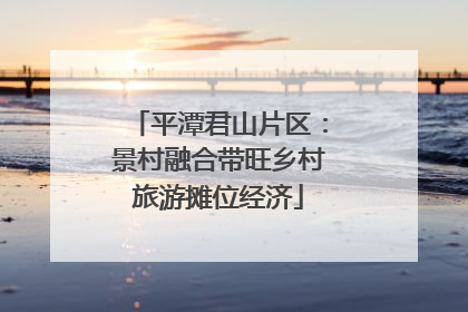 平潭君山片区：景村融合带旺乡村旅游摊位经济