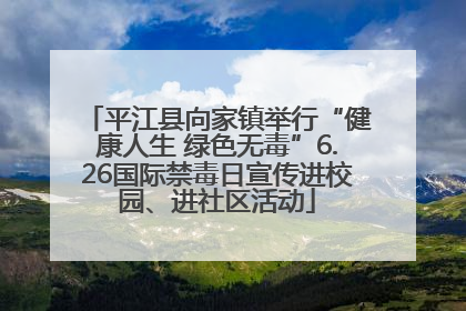 平江县向家镇举行“健康人生 绿色无毒”6.26国际禁毒日宣传进校园、进社区活动