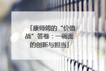 康师傅的“价值战”答卷：一碗面的创新与担当