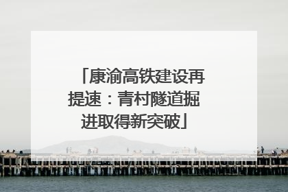 康渝高铁建设再提速：青村隧道掘进取得新突破