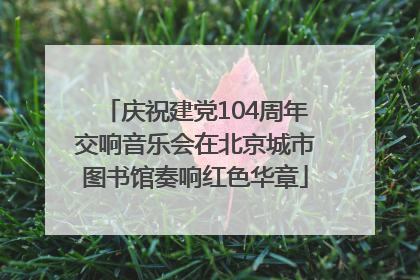 庆祝建党104周年交响音乐会在北京城市图书馆奏响红色华章