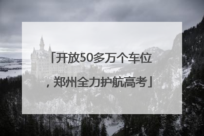 开放50多万个车位，郑州全力护航高考