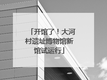 开馆了！大河村遗址博物馆新馆试运行