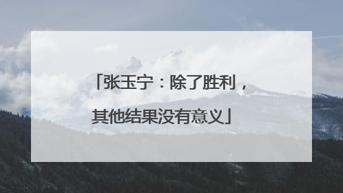 张玉宁：除了胜利，其他结果没有意义