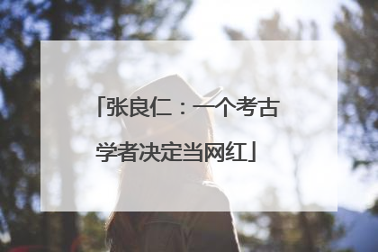 张良仁：一个考古学者决定当网红