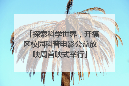 探索科学世界，开福区校园科普电影公益放映周首映式举行