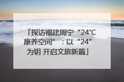 探访福建周宁“24℃康养空间”：以“24”为钥 开启文旅新篇