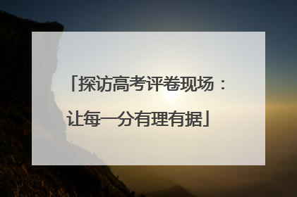 探访高考评卷现场：让每一分有理有据
