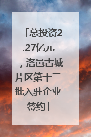总投资2.27亿元，洛邑古城片区第十三批入驻企业签约