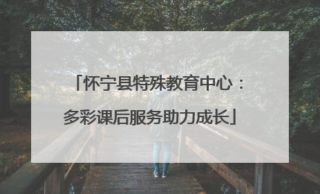 怀宁县特殊教育中心：多彩课后服务助力成长