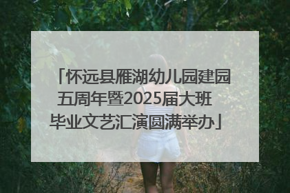 怀远县雁湖幼儿园建园五周年暨2025届大班毕业文艺汇演圆满举办