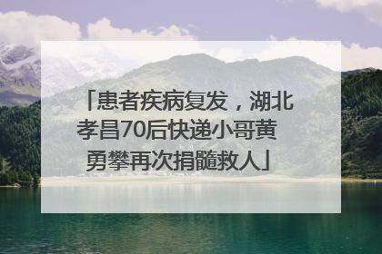 患者疾病复发，湖北孝昌70后快递小哥黄勇攀再次捐髓救人