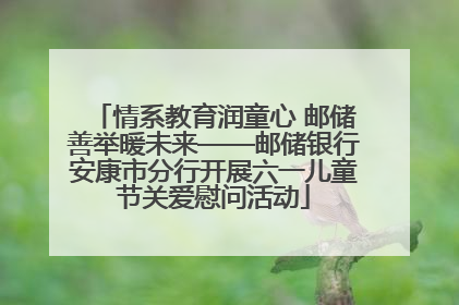 情系教育润童心 邮储善举暖未来——邮储银行安康市分行开展六一儿童节关爱慰问活动