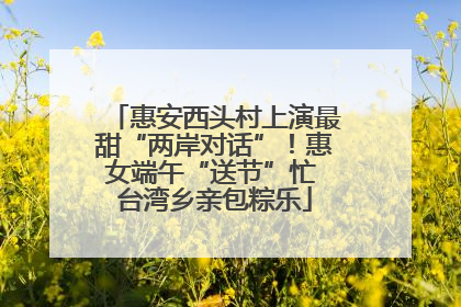 惠安西头村上演最甜“两岸对话”！惠女端午“送节”忙 台湾乡亲包粽乐