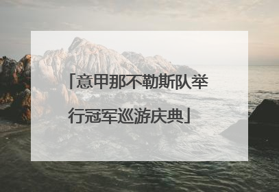 意甲那不勒斯队举行冠军巡游庆典