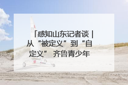感知山东记者谈｜从“被定义”到“自定义” 齐鲁青少年书写时代新篇