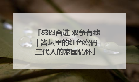 感恩奋进 双争有我｜酱坛里的红色密码 三代人的家国情怀