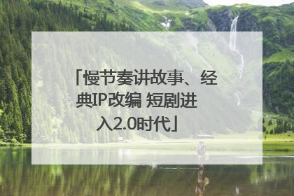 慢节奏讲故事、经典IP改编 短剧进入2.0时代
