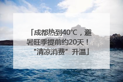 成都热到40℃，避暑旺季提前约20天！“清凉消费”升温