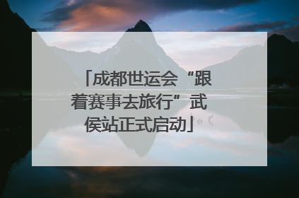 成都世运会“跟着赛事去旅行”武侯站正式启动