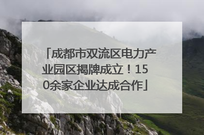 成都市双流区电力产业园区揭牌成立！150余家企业达成合作